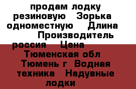 продам лодку резиновую “ Зорька “ одноместную  › Длина ­ 1 500 › Производитель ­ россия  › Цена ­ 4 000 - Тюменская обл., Тюмень г. Водная техника » Надувные лодки   